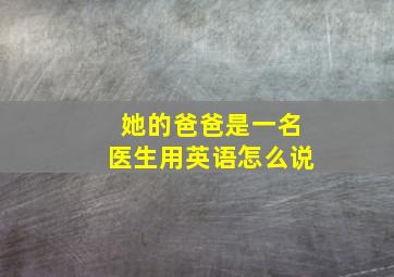 她的爸爸是一名医生用英语怎么说