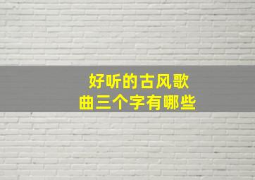 好听的古风歌曲三个字有哪些