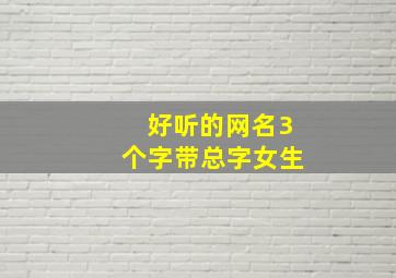 好听的网名3个字带总字女生