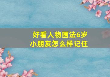 好看人物画法6岁小朋友怎么样记住