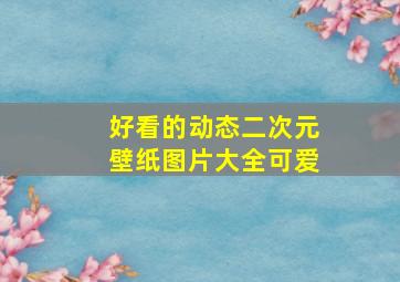 好看的动态二次元壁纸图片大全可爱