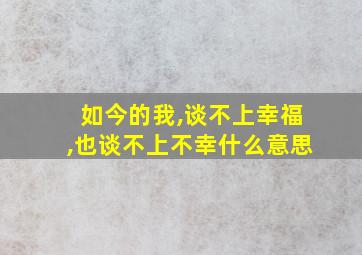 如今的我,谈不上幸福,也谈不上不幸什么意思