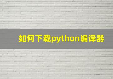 如何下载python编译器