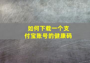 如何下载一个支付宝账号的健康码