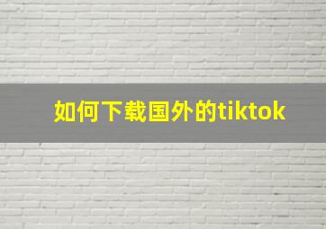 如何下载国外的tiktok