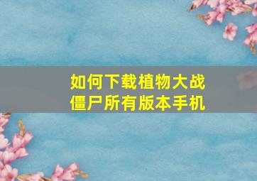 如何下载植物大战僵尸所有版本手机