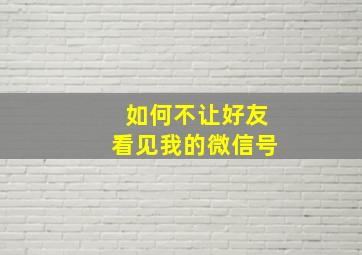 如何不让好友看见我的微信号