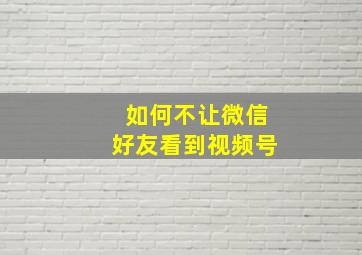 如何不让微信好友看到视频号