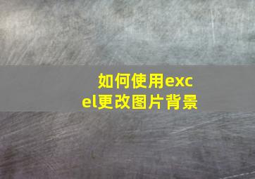 如何使用excel更改图片背景