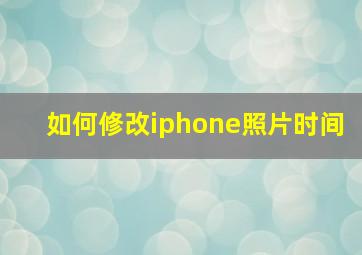 如何修改iphone照片时间