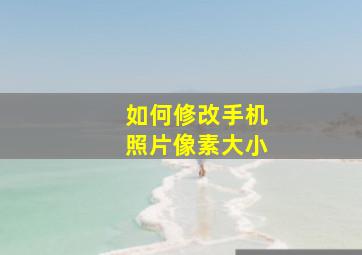 如何修改手机照片像素大小