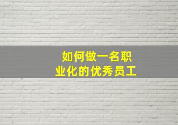 如何做一名职业化的优秀员工