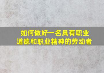 如何做好一名具有职业道德和职业精神的劳动者