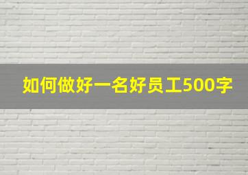 如何做好一名好员工500字