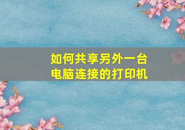 如何共享另外一台电脑连接的打印机