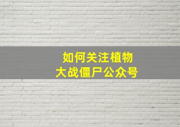 如何关注植物大战僵尸公众号