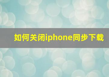 如何关闭iphone同步下载