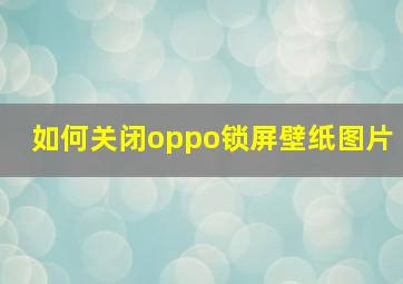 如何关闭oppo锁屏壁纸图片