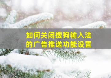 如何关闭搜狗输入法的广告推送功能设置