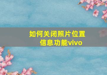 如何关闭照片位置信息功能vivo