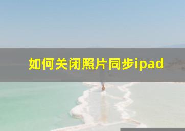 如何关闭照片同步ipad