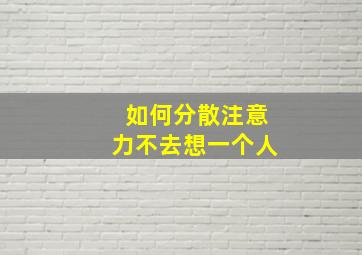 如何分散注意力不去想一个人