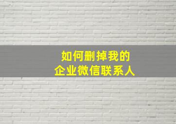 如何删掉我的企业微信联系人