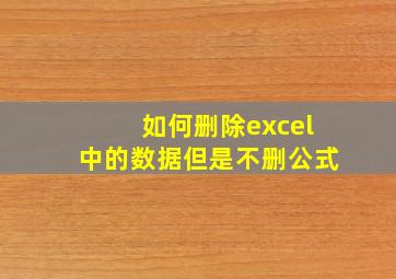 如何删除excel中的数据但是不删公式