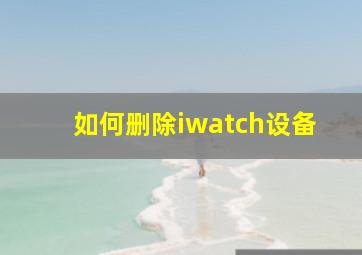 如何删除iwatch设备