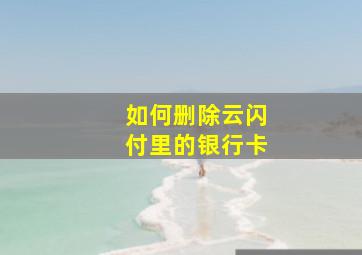 如何删除云闪付里的银行卡