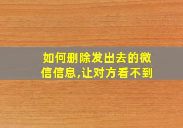 如何删除发出去的微信信息,让对方看不到