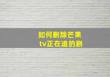 如何删除芒果tv正在追的剧