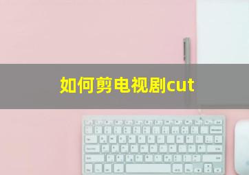 如何剪电视剧cut