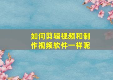 如何剪辑视频和制作视频软件一样呢