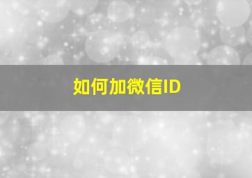 如何加微信ID