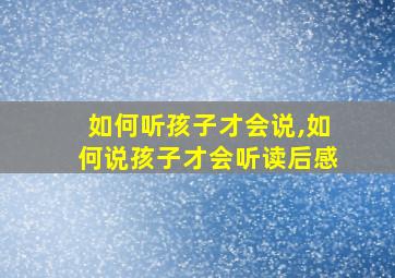 如何听孩子才会说,如何说孩子才会听读后感