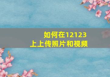 如何在12123上上传照片和视频