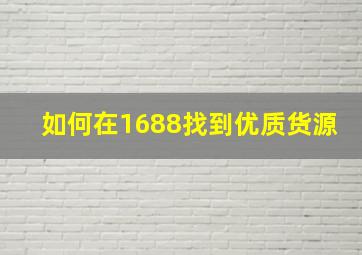 如何在1688找到优质货源