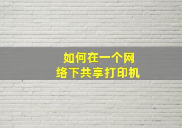 如何在一个网络下共享打印机