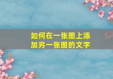 如何在一张图上添加另一张图的文字