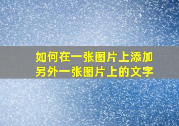 如何在一张图片上添加另外一张图片上的文字