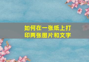 如何在一张纸上打印两张图片和文字