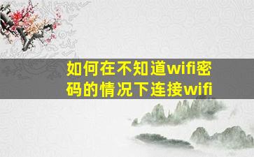 如何在不知道wifi密码的情况下连接wifi