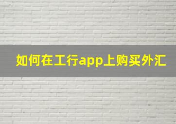 如何在工行app上购买外汇