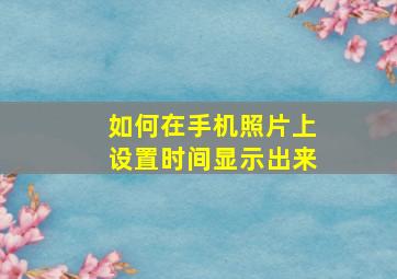 如何在手机照片上设置时间显示出来