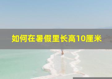 如何在暑假里长高10厘米