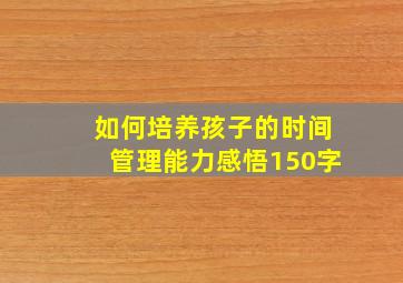 如何培养孩子的时间管理能力感悟150字