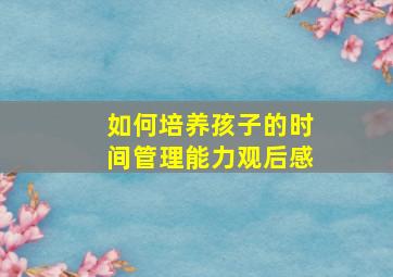 如何培养孩子的时间管理能力观后感