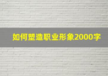 如何塑造职业形象2000字