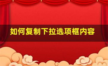 如何复制下拉选项框内容